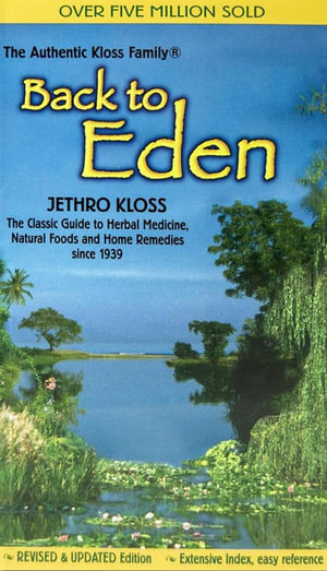  Back to Eden: Classic Guide to Herbal Medicine, Natural Food and Home Remedies Since 1939 : Revised & Updated Edition - Jethro Kloss