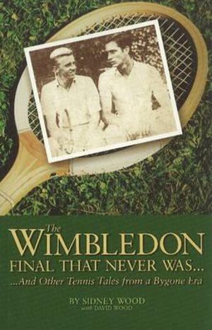 The Wimbledon Final That Never Was . . . : And Other Tennis Tales from a By-Gone Era - Sidney Wood