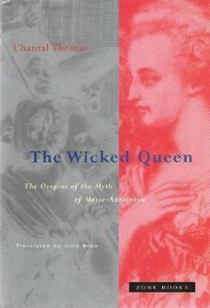 The Wicked Queen : The Origins of the Myth of Marie-Antoinette - Chantal Thomas