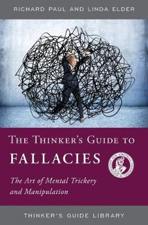 The Thinker's Guide to Fallacies : The Art of Mental Trickery and Manipulation - Richard Paul