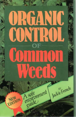 Organic Control of Common Weeds  : A Safe Environment Guide, Second Edition - Jackie French