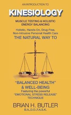 An introduction to Kinesiology : Muscle testing and holistic energy balancing - Brian  H Butler