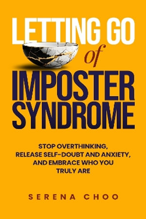 Letting Go of Imposter Syndrome : Stop Overthinking, Release Self-Doubt and Anxiety, and Embrace Who You Truly Are - Serena Choo