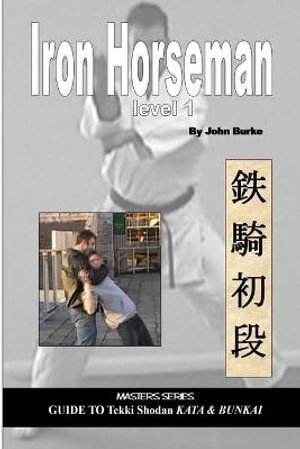 Iron Horseman level one : Masters Series Guide to Tekki Shodan Kata and Bunkai - John Burke