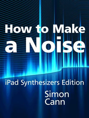 How to Make a Noise : iPad Synthesizers Edition - Simon Cann