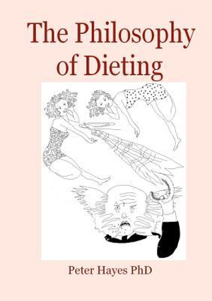 The Philosophy of Dieting : Lose Weight and Look Great with the Help of Philosophers from Plato to Camus - Peter Hayes