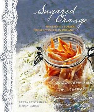 Sugared Orange : Recipes and Stories from a Winter in Poland - Beata Zatorska 