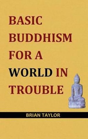 Basic Buddhism for a World in Trouble : Basic Buddhism Series - Brian  F Taylor