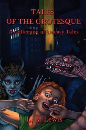 Tales of the Grotesque : A Collection of Uneasy Tales - L. A. Lewis