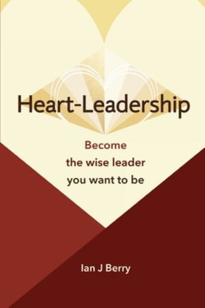 Heart-Leadership : Become the wise leader you want to be - Ian J Berry