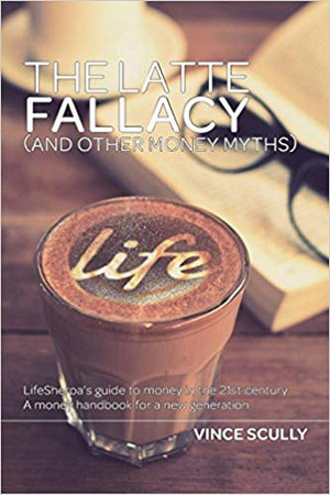 The Latte Fallacy  : And Other Money Myths - Vince Scully