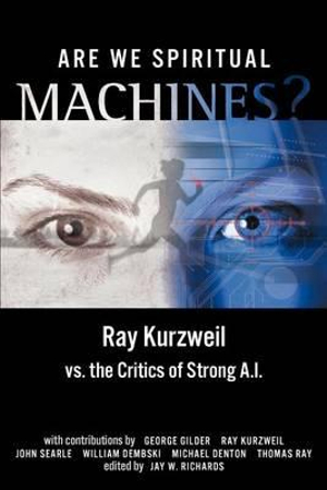 Are We Spiritual Machines? : Ray Kurzweil vs. the Critics of Strong AI - Jay W. Richards