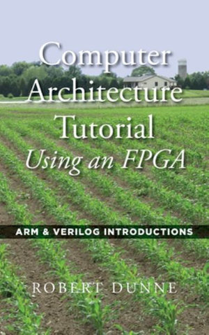 Computer Architecture Tutorial Using an FPGA : ARM & Verilog Introductions - Robert Dunne