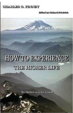 How to Experience the Higher Life. - Charles G. Finney