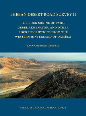 Theban Desert Road Survey II : The Rock Shrine of Pahu, Gebel Akhenaton, and other Rock Inscriptions from the Western Hinterland of Qamula - John Coleman Darnell