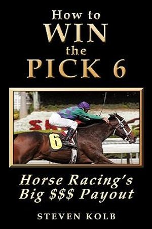 How to Win the Pick 6 : Horse Racing's Big $$$ Payday - Steven Kolb