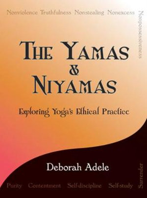 The Yamas & Niyamas : Exploring Yoga's Ethical Practice - Deborah Adele