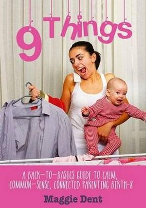 9 Things : A back-to-basics guide to calm, common-sense, connected parenting - Maggie Dent