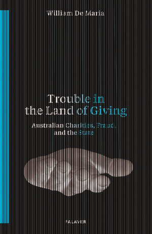 Trouble in the Land of Giving : Australian Charities, Fraud and the State - William De Maria