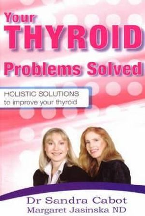 Your Thyroid Problems Solved : Holistic Solutions to Improve Your Thyroid - Sandra Cabot