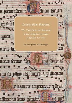 Leaves from Paradise : The Cult of John the Evangelist at the Dominican Convent of Paradies bei Soest - Jeffrey F. Hamburger