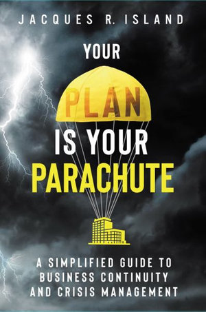 Your Plan is Your Parachute : A Simplified Guide to Business Continuity and Crisis Management - Jacques R Island