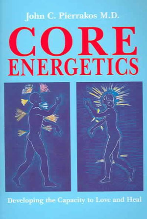 Core Energetics : Developing the Capacity to Love And Heal - John Pierrakos