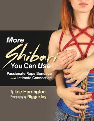 More Shibari You Can Use : Passionate Rope Bondage and Intimate Connection - Lee Harrington