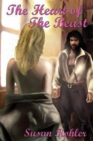 The Heart of the Beast : A Romantic Adult Fairytale Revealing How the Power of Love Can Overcome the Hardest Heart - Susan Kohler