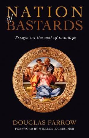 Nation of Bastards : Essays on the End of Marriage - Douglas Farrow