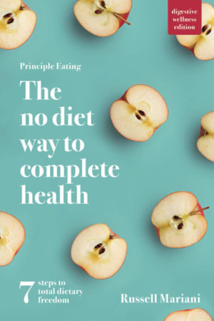 Principle Eating - The No Diet Way to Complete Health : 7 steps to total dietary freedom - Russell Mariani