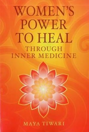 Women's Power To Heal : Through Inner Medicine - Maya Tiwari