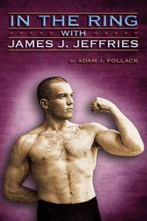 In the Ring with James J. Jeffries - Adam J. Pollack