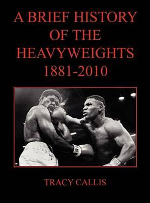 A Brief History of the Heavyweights 1881-2010 - Tracy Callis