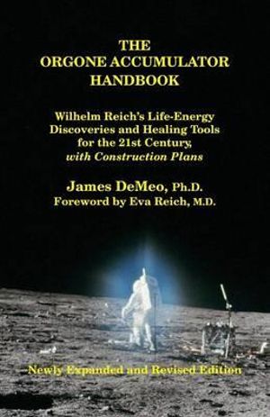 The Orgone Accumulator Handbook : Wilhelm Reich's Life-Energy Discoveries and Healing Tools for the 21st Century, with Construction Plans - James DeMeo