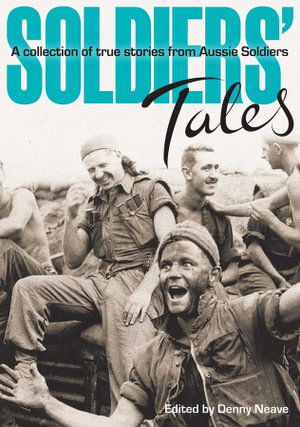 Soldiers' Tales : A Collection of True Stories from Aussie Soldiers - Denny Neave