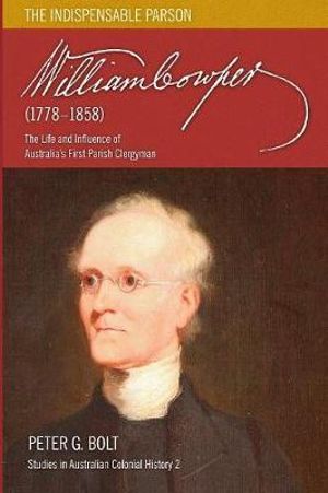 William Cowper (1778-1858) : The Life and Influence of Australia's First Parish Clergyman - Peter G. Bolt