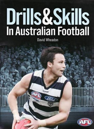 Drills & Skills in Australian Football  : AFL -  Aussie Rules Football Skills Manual - David Wheadon