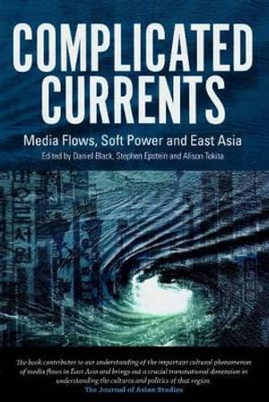 Complicated Currents : Media Flows, Soft Power & East Asia - Daniel Black