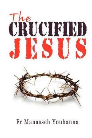 The Crucified Jesus - Fr Manasseh Youhanna