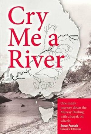 Cry Me A River : One Man's Journey down the Murray Darling with a Kayak on Wheels - Steve Posselt