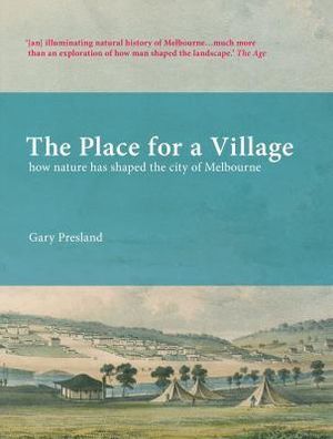 The Place for a Village : How nature has shaped the city of Melbourne - Gary Presland