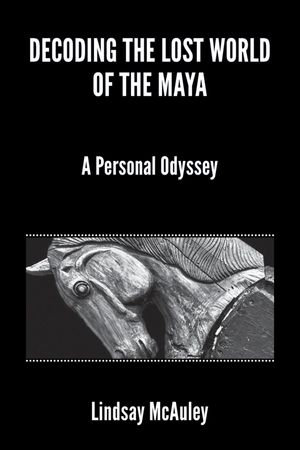 Decoding the Lost World of the Maya - Lindsay Robert McAuley