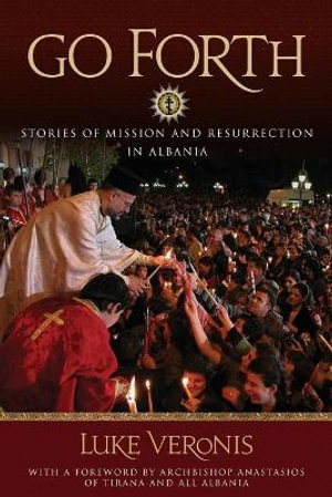 Go Forth : Stories of Missions and Resurrection in Albania - Luke A. Veronis