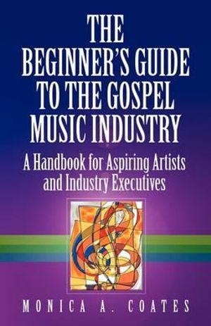 The Beginner's Guide To The Gospel Music Industry - Monica A. Coates