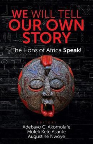 WE WILL TELL OUR OWN STORY : The Lions of Africa Speak! - Adebayo C Akomolafe