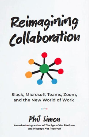 Reimagining Collaboration : Slack, Microsoft Teams, Zoom, and the Post-COVID World of Work - Phil Simon