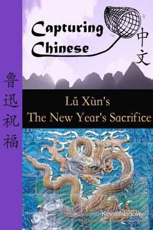 Capturing Chinese the New Year's Sacrifice : A Chinese Reader with Pinyin, Footnotes, and an English Translation to Help Break Into Chinese Literature - Lu Xun