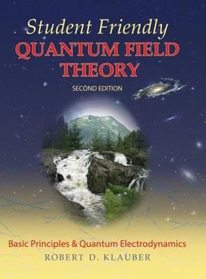 Student Friendly Quantum Field Theory Volume 1 : Basic Principles and Quantum Electrodynamics - Robert D. Klauber