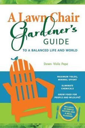 A Lawn Chair Gardener's Guide : To a Balanced Life and World - Dawn V Pape